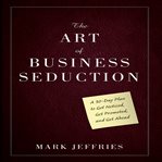 The art of business seduction : a 30-day plan to get noticed, get promoted and get ahead cover image