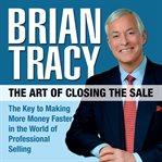 The art of closing the sale : the key to making more money faster in the world of professional selling cover image