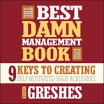 The best damn management book ever : 9 keys to creating self-motivated high achievers cover image