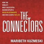 The connectors : how the world's most successful businesspeople build relationships and win clients for life cover image