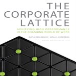 The corporate lattice : achieving high performance in the changing world of work cover image
