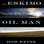 The eskimo and the oil man : the battle at the top of the world for America's future cover image