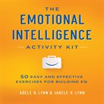 The emotional intelligence activity kit : 50 easy and effective exercises for building eq cover image
