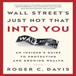 Wall street's just not that into you: an insider's guide to protecting and growing wealth cover image