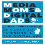 Media moms & digital dads: a fact-not-fear approach to parenting in the digital age cover image