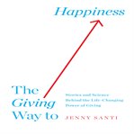 The giving way to happiness: stories and science behind the life-changing power of giving cover image