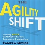 The agility shift: creating agile and effective leaders, teams, and organizations cover image