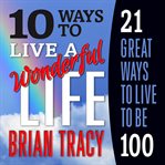 10 ways to live a wonderful life, 21 great ways to live to be 100 cover image