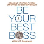 Be your best boss : reinvent yourself from employee to entrepreneur cover image