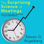 The surprising science of meetings : how you can lead your team to peak performance cover image
