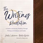 The writing revolution : a guide to advancing thinking through writing in all subjects and grades cover image
