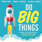 Do big things : the simple steps teams can take to mobilize hearts and minds, and make an epic impact cover image