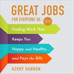Great jobs for everyone 50+ : finding work that keeps you happy and healthy and pays the bills cover image