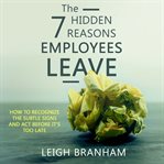 The 7 hidden reasons employees leave : how to recognize the subtle signs and act before it's too late cover image