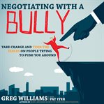 Negotiating with a bully : take charge and turn the tables on people trying to push you around cover image
