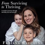 From surviving to thriving. A Mother's Journey Through Infertility, Loss and Miracles cover image