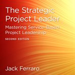 The strategic project leader : mastering service-based project leadership cover image