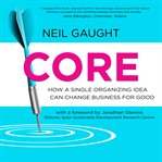 CORE : How a Single Organizing Idea can Change Business for Good cover image