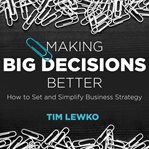 Making big decisions better : how to set and simplify business strategy cover image