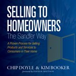 Selling to homeowners the sandler way. A Proven Process for Selling Products and Services to Consumers in Their Home cover image