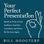 Your perfect presentation : speak in front of any audience anytime anywhere and never be nervous again cover image