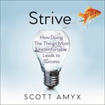 Strive : how doing things most uncomfortable leads to success cover image
