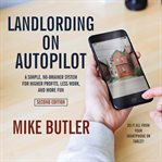 Landlording on autopilot : a simple, no-brainer system for higher profits, less work and more fun (do it all from your smartphone or tablet!), 2nd edition cover image