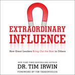 Extraordinary Influence : How Great Leaders Bring Out the Best in Others cover image
