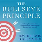 The bullseye principle : mastering intention-based communication to collaborate, execute, and succeed cover image