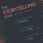 The storytelling edge : how to transform your business, stop screaming into the void, and make people love you cover image