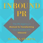 Inbound PR : the PR agency's manual to transforming your business with inbound cover image