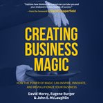 Creating business magic : how the power of magic can inspire, innovate, and revolutionize your business cover image