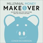 Millennial money makeover : escape debt, save for your future, and live the rich life now cover image
