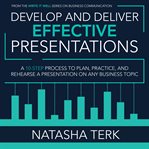 Develop and deliver effective presentations : a 10-step process to plan, practice, and rehearse a presentation on any business topic cover image