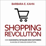 The Shopping Revolution : How Successful Retailers Win Customers in an Era of Endless Disruption cover image