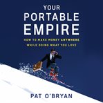 Your portable empire: how to make money anywhere while doing what you love cover image