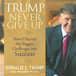 Trump never give up: how I turned my biggest challenges into success cover image