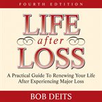 Life after loss: a practical guide to renewing your life after experiencing major loss cover image