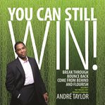 You can still win!: break through, bounce back, come from behind, and flourish cover image