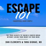 Escape 101 sabbaticals made simple : the four secrets to taking a career break without losing your money or your mind cover image