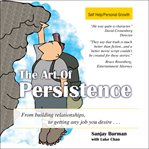 The art of persistence: from building relationships, to getting any job you desire-- cover image