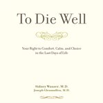 To die well: your right to comfort, calm, and choice in the last days of life cover image