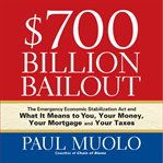 $700 billion bailout. The Emergency Economic Stabilization Act and What It Means to You, Your Money, Your Mortgage and You cover image