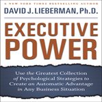 Executive power: use the greatest collection of psychological strategies to create an automatic advantage in any business situation cover image