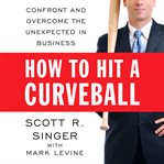 How to hit a curveball confront and overcome the unexpected in business cover image