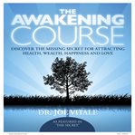 The awakening course discover the missing secret for attracting health, wealth, happiness and love cover image