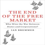 The end of the free market who wins the war between states and corporations? cover image