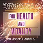 Maximize your potential through the power of your subconscious mind for health and vitality cover image