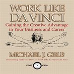 Work like Da Vinci : gaining the creative advantage in your business and career cover image