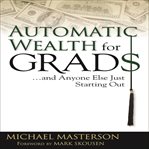 Automatic wealth for grads--: and anyone else just starting out cover image